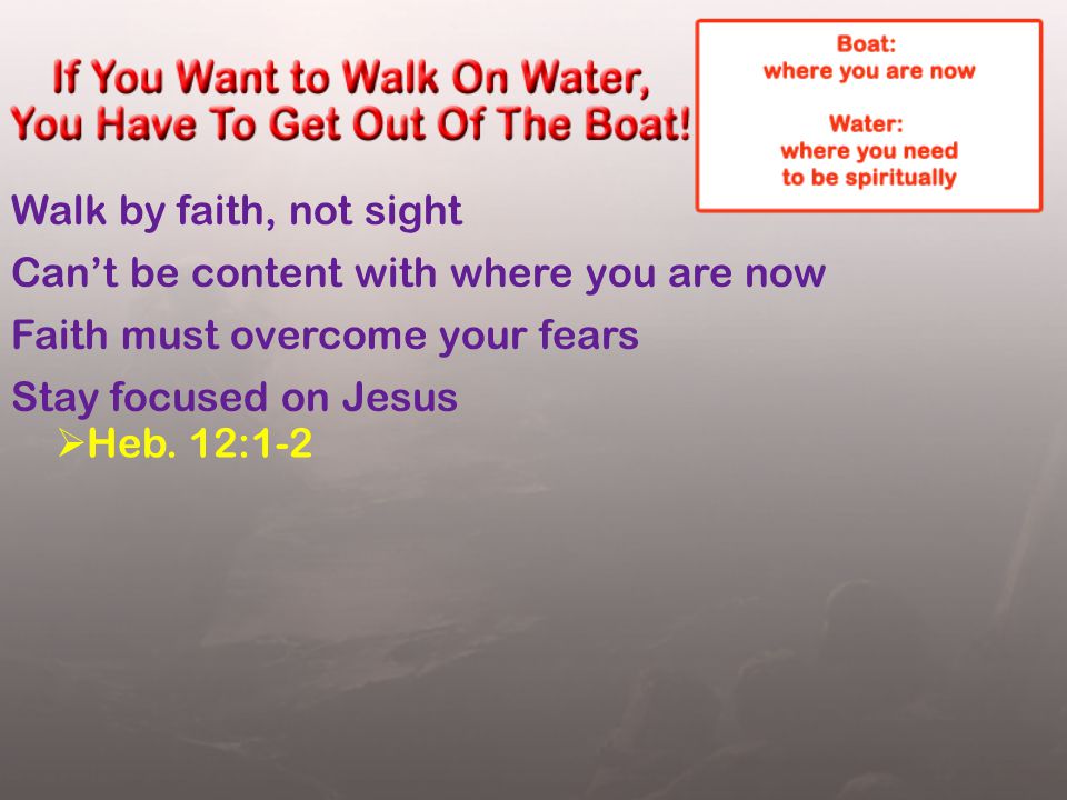 Walk by faith, not sight Can’t be content with where you are now Faith must overcome your fears Stay focused on Jesus  Heb.