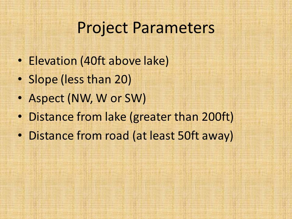 Project Parameters Elevation (40ft above lake) Slope (less than 20) Aspect (NW, W or SW) Distance from lake (greater than 200ft) Distance from road (at least 50ft away)