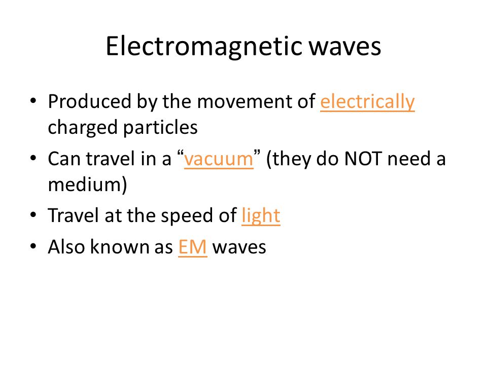 Electromagnetic waves Produced by the movement of electrically charged particles Can travel in a vacuum (they do NOT need a medium) Travel at the speed of light Also known as EM waves