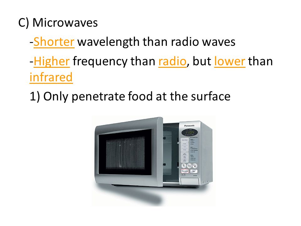 C) Microwaves -Shorter wavelength than radio waves -Higher frequency than radio, but lower than infrared 1) Only penetrate food at the surface