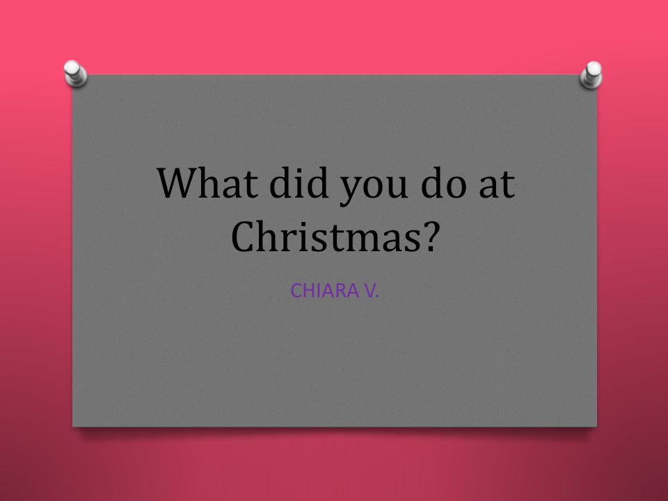 What did you do at Christmas CHIARA V.