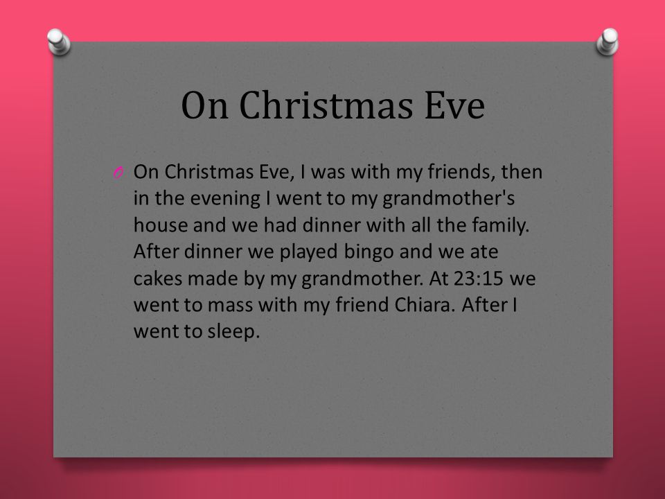 On Christmas Eve O On Christmas Eve, I was with my friends, then in the evening I went to my grandmother s house and we had dinner with all the family.