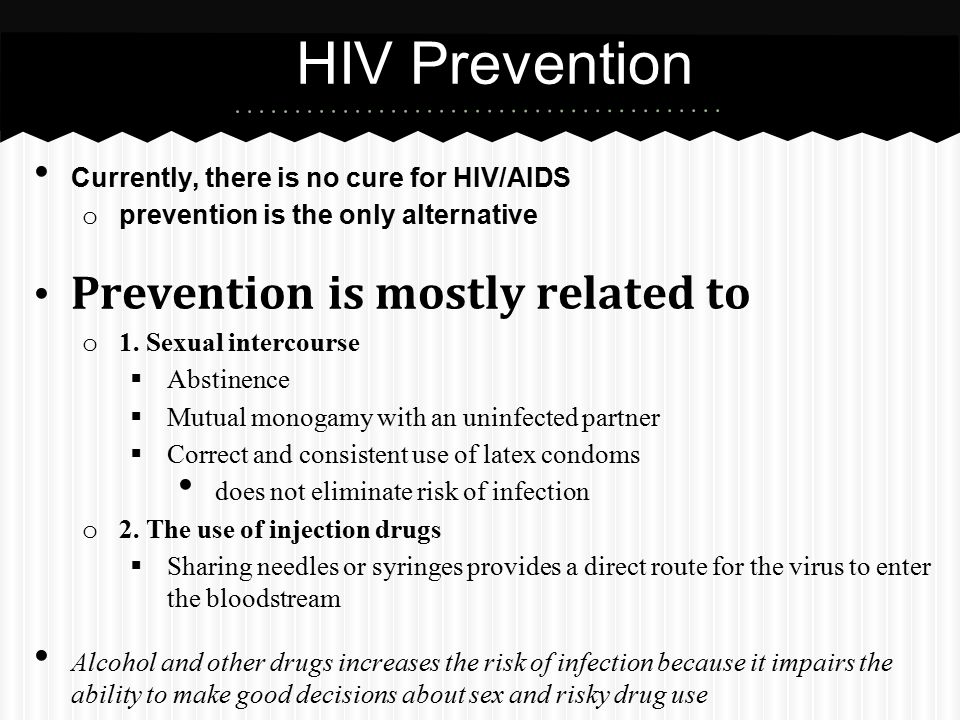 Currently, there is no cure for HIV/AIDS o prevention is the only alternative Prevention is mostly related to o 1.