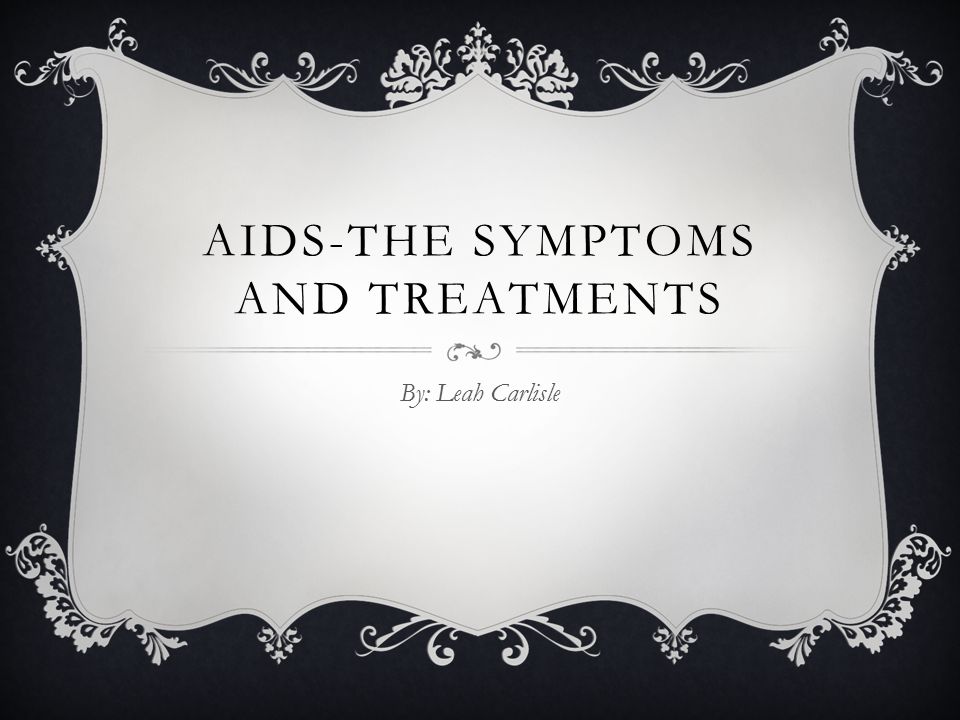 AIDS-THE SYMPTOMS AND TREATMENTS By: Leah Carlisle