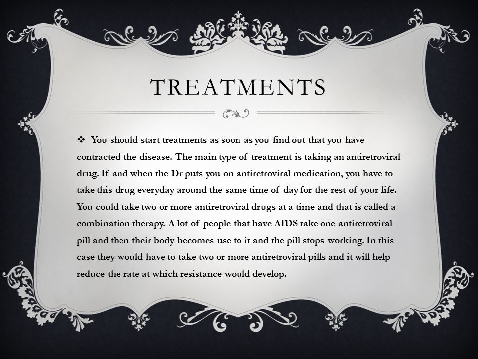 TREATMENTS  You should start treatments as soon as you find out that you have contracted the disease.