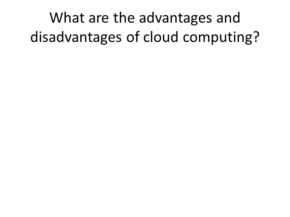 What are the advantages and disadvantages of cloud computing