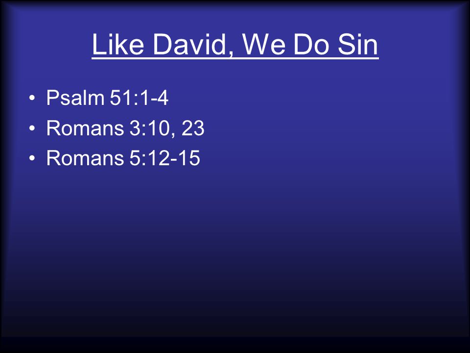 Like David, We Do Sin Psalm 51:1-4 Romans 3:10, 23 Romans 5:12-15