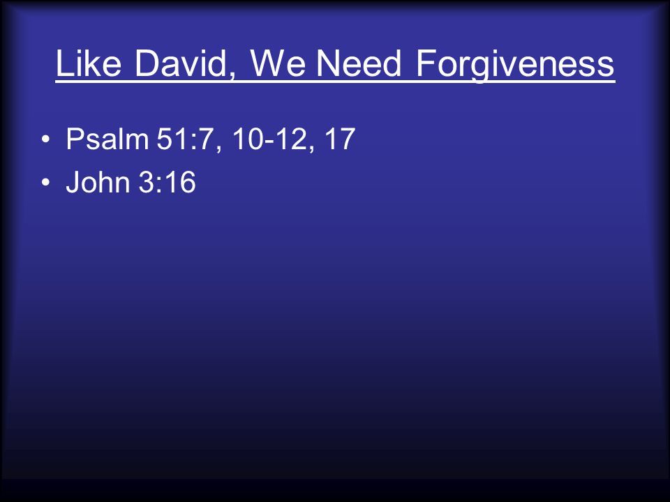 Like David, We Need Forgiveness Psalm 51:7, 10-12, 17 John 3:16