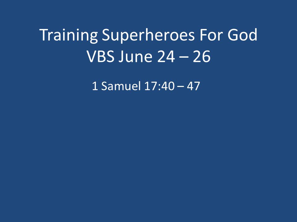 Training Superheroes For God VBS June 24 – 26 1 Samuel 17:40 – 47