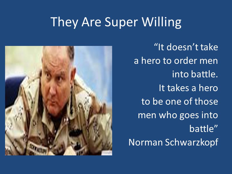 They Are Super Willing It doesn’t take a hero to order men into battle.