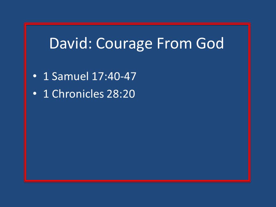 David: Courage From God 1 Samuel 17: Chronicles 28:20