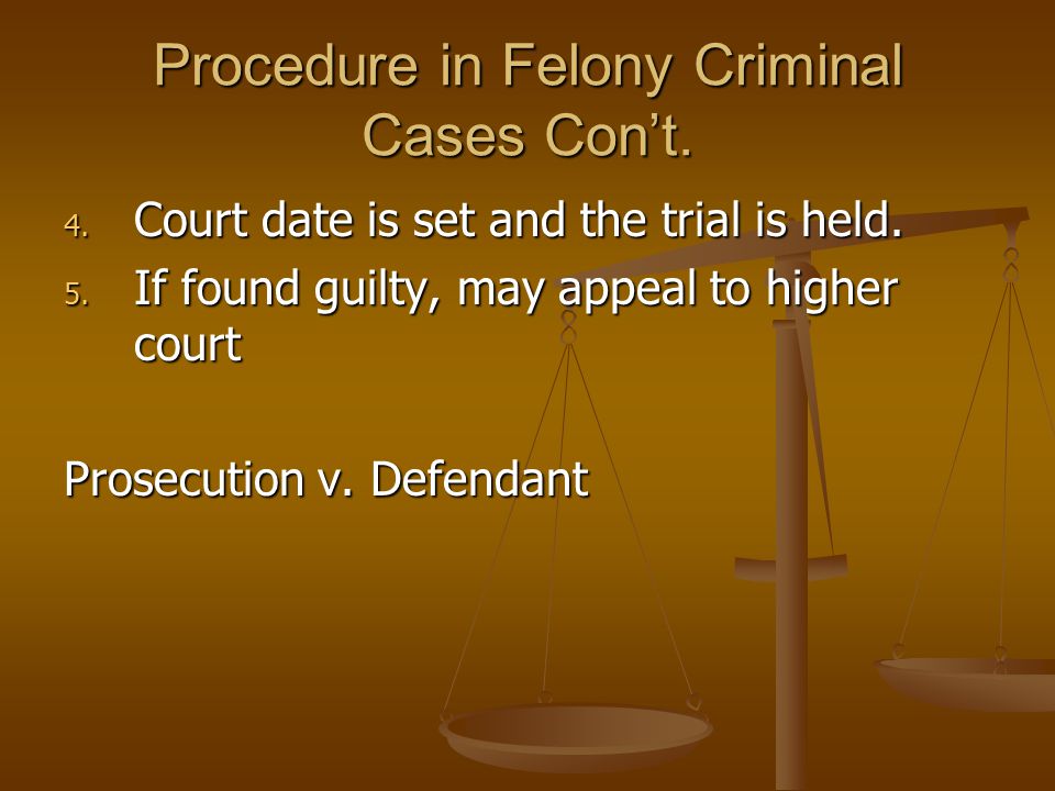 Procedure in Felony Criminal Cases Con’t. 4. Court date is set and the trial is held.