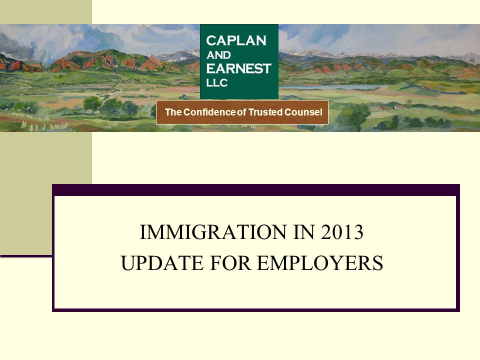 IMMIGRATION IN 2013 UPDATE FOR EMPLOYERS The Confidence of Trusted Counsel