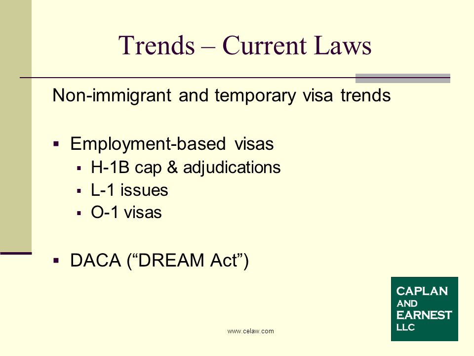 Trends – Current Laws Non-immigrant and temporary visa trends  Employment-based visas  H-1B cap & adjudications  L-1 issues  O-1 visas  DACA ( DREAM Act )