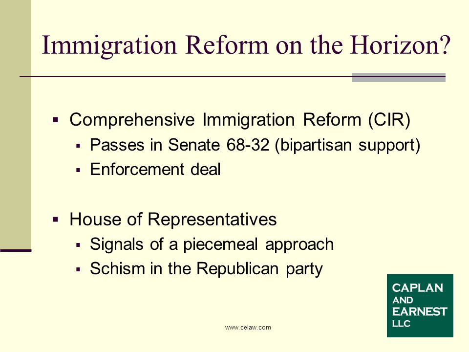  Comprehensive Immigration Reform (CIR)  Passes in Senate (bipartisan support)  Enforcement deal  House of Representatives  Signals of a piecemeal approach  Schism in the Republican party Immigration Reform on the Horizon