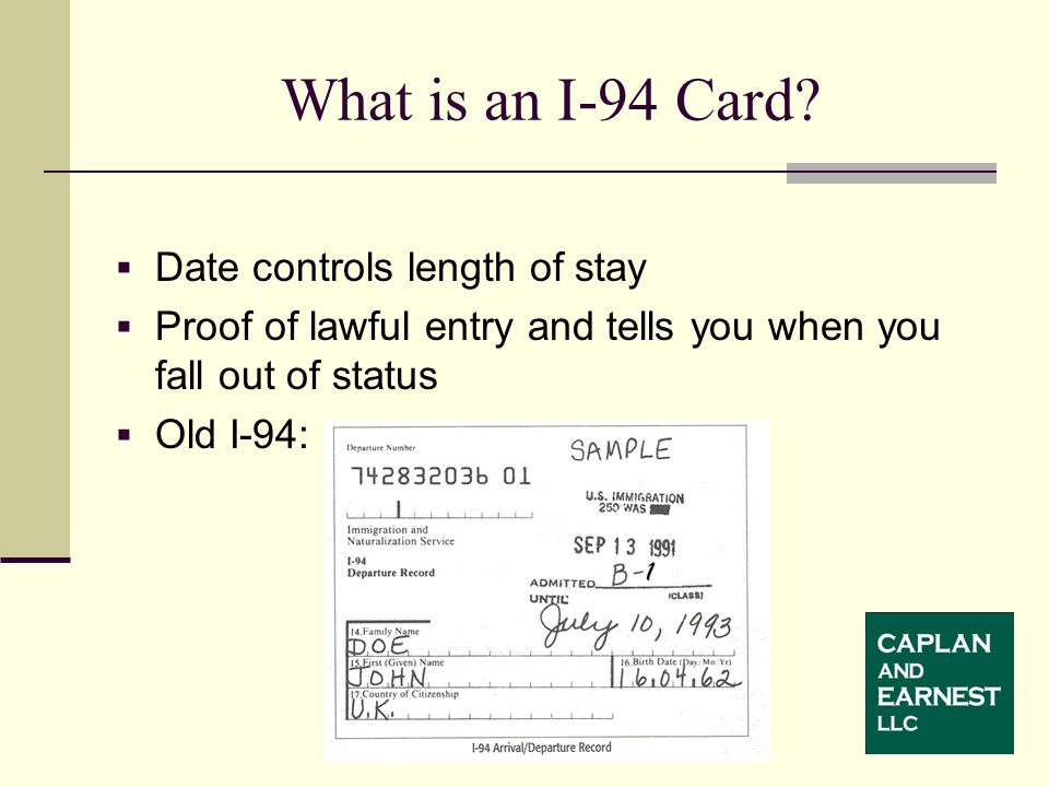  Date controls length of stay  Proof of lawful entry and tells you when you fall out of status  Old I-94: What is an I-94 Card