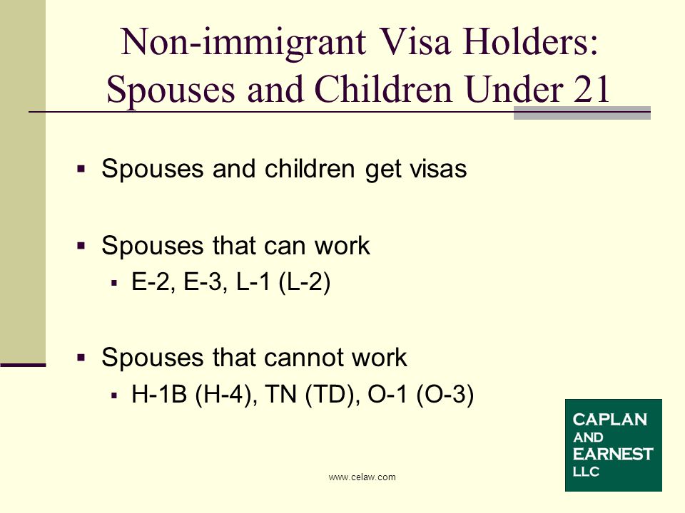 Non-immigrant Visa Holders: Spouses and Children Under 21  Spouses and children get visas  Spouses that can work  E-2, E-3, L-1 (L-2)  Spouses that cannot work  H-1B (H-4), TN (TD), O-1 (O-3)