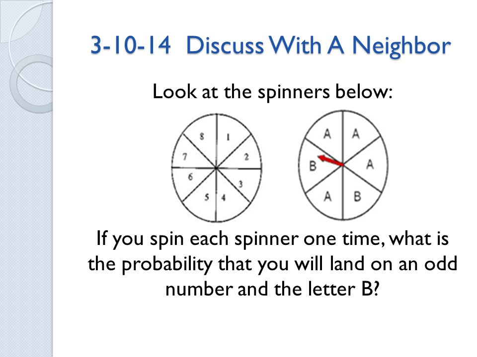 Discuss With A Neighbor Look at the spinners below: If you spin each spinner one time, what is the probability that you will land on an odd number and the letter B