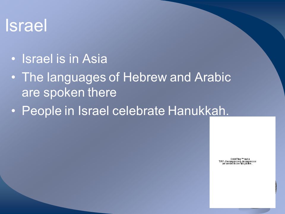 Israel Israel is in Asia The languages of Hebrew and Arabic are spoken there People in Israel celebrate Hanukkah.