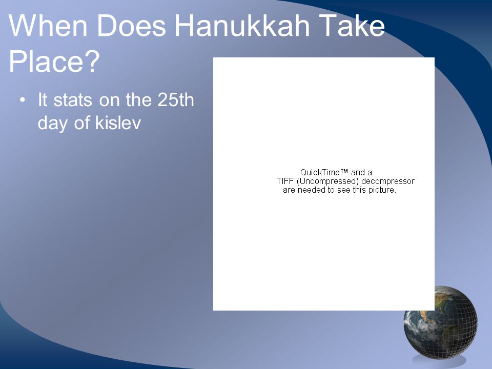When Does Hanukkah Take Place It stats on the 25th day of kislev