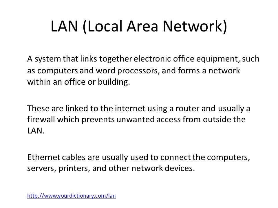 LAN (Local Area Network) A system that links together electronic office equipment, such as computers and word processors, and forms a network within an office or building.