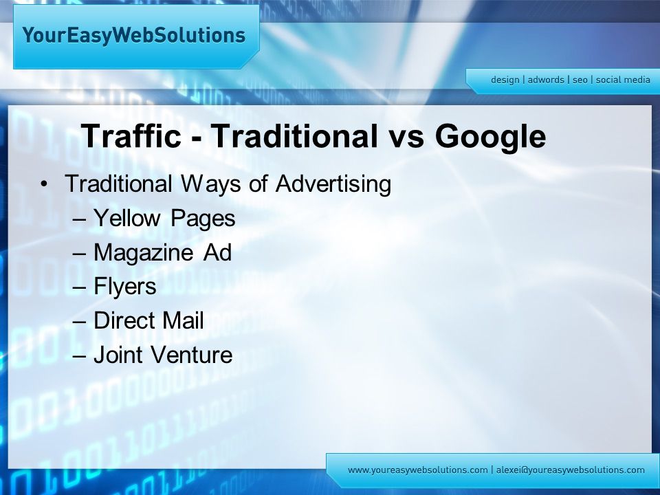 Traffic - Traditional vs Google Traditional Ways of Advertising –Yellow Pages –Magazine Ad –Flyers –Direct Mail –Joint Venture