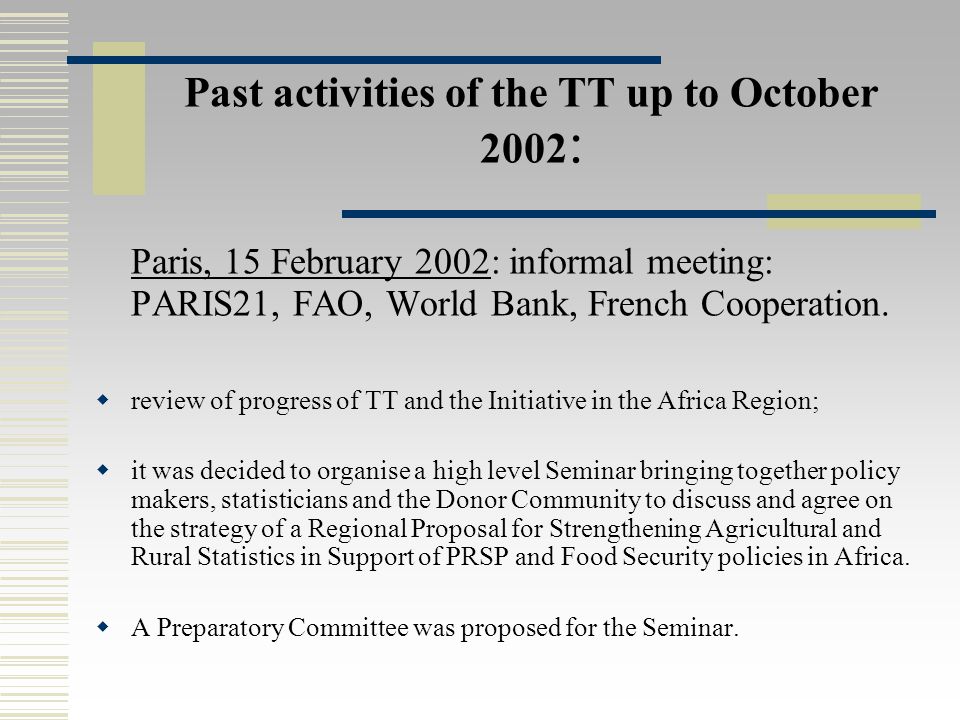 Past activities of the TT up to October 2002 : Paris, 15 February 2002: informal meeting: PARIS21, FAO, World Bank, French Cooperation.