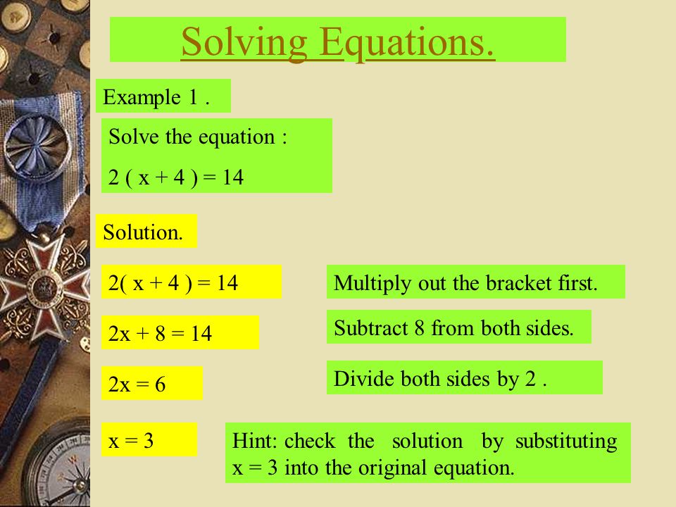 Solving Equations. Example 1. Solve the equation : 2 ( x + 4 ) = 14 Solution.