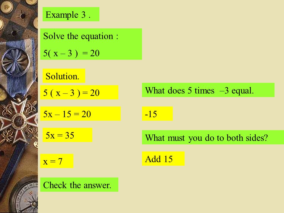 Example 3. Solve the equation : 5( x – 3 ) = 20 Solution.