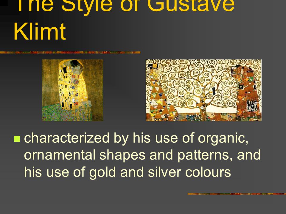 The Style of Gustave Klimt characterized by his use of organic, ornamental shapes and patterns, and his use of gold and silver colours