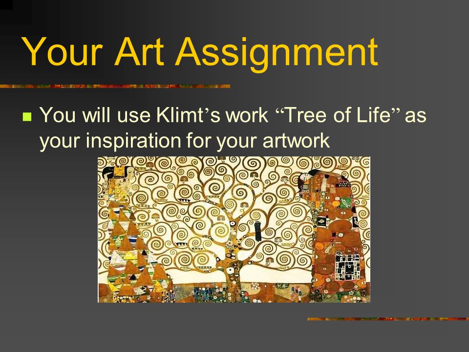 Your Art Assignment You will use Klimt ’ s work Tree of Life as your inspiration for your artwork