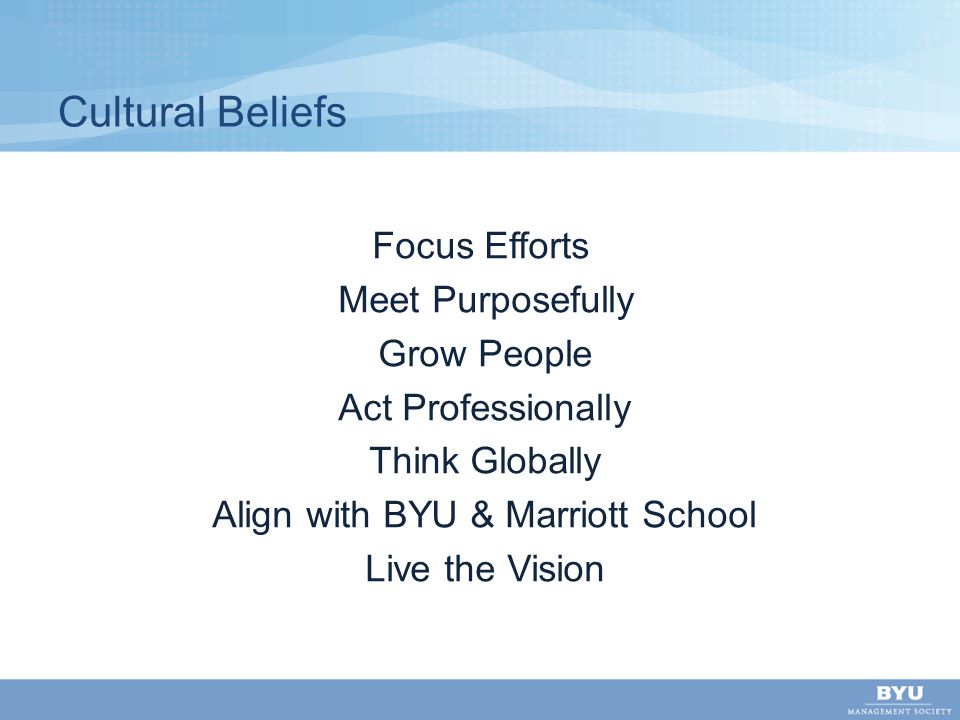 Focus Efforts Meet Purposefully Grow People Act Professionally Think Globally Align with BYU & Marriott School Live the Vision Cultural Beliefs