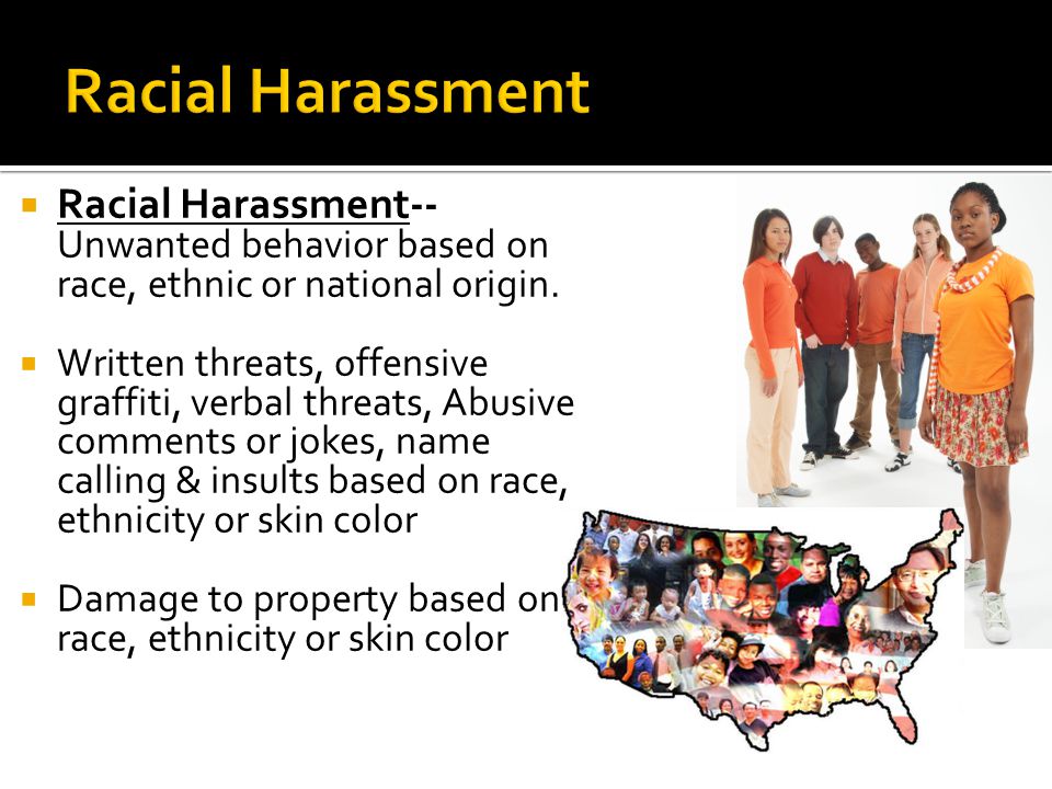  Racial Harassment-- Unwanted behavior based on race, ethnic or national origin.