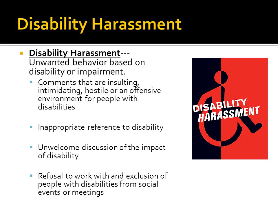  Disability Harassment--- Unwanted behavior based on disability or impairment.