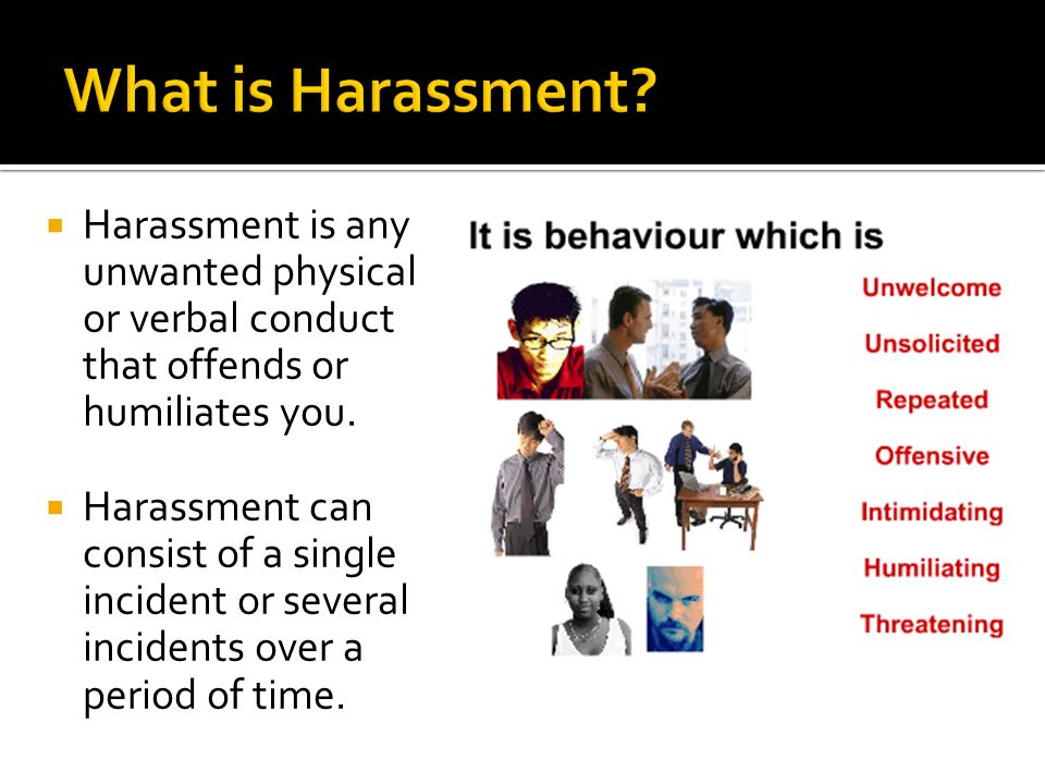  Harassment is any unwanted physical or verbal conduct that offends or humiliates you.
