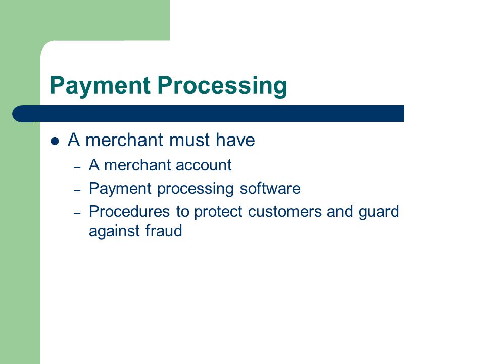 Payment Processing A merchant must have – A merchant account – Payment processing software – Procedures to protect customers and guard against fraud