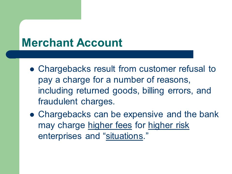 Merchant Account Chargebacks result from customer refusal to pay a charge for a number of reasons, including returned goods, billing errors, and fraudulent charges.
