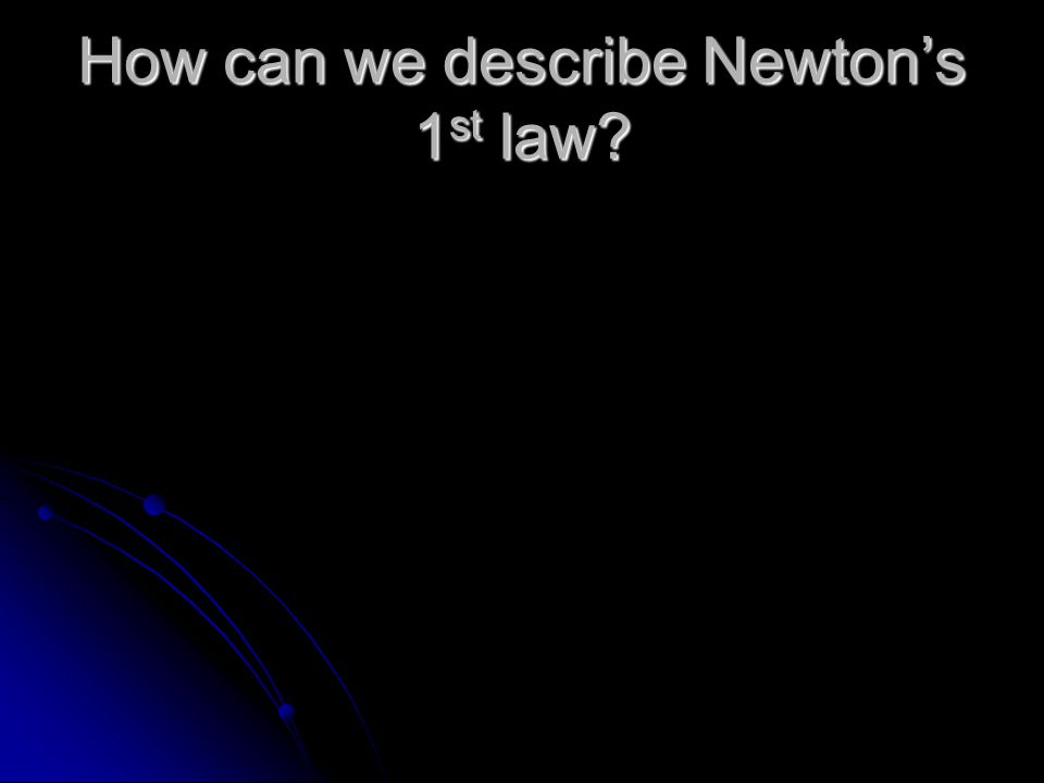 How can we describe Newton’s 1 st law