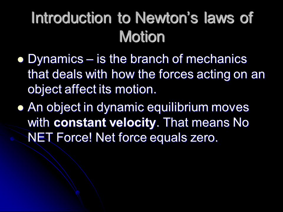 Introduction to Newton’s laws of Motion Dynamics – is the branch of mechanics that deals with how the forces acting on an object affect its motion.