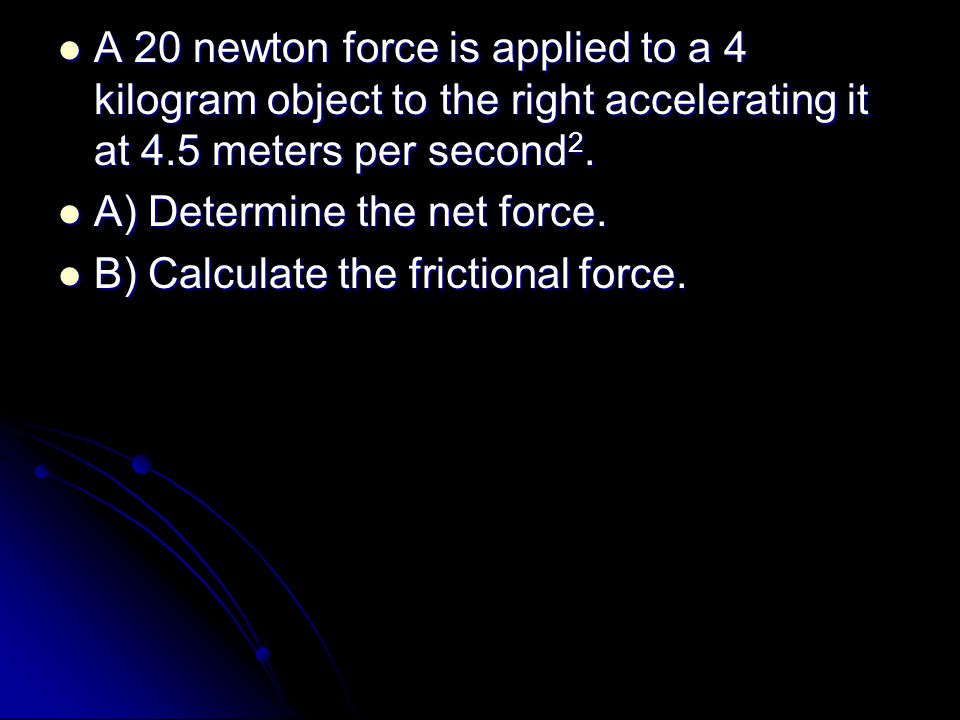A 20 newton force is applied to a 4 kilogram object to the right accelerating it at 4.5 meters per second 2.