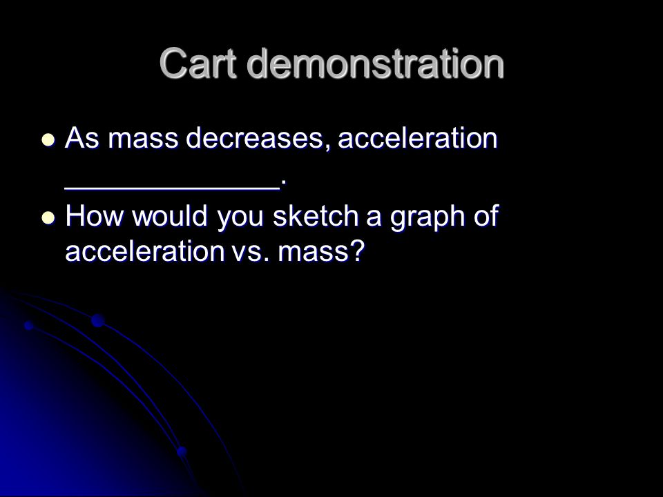 Cart demonstration As mass decreases, acceleration _____________.