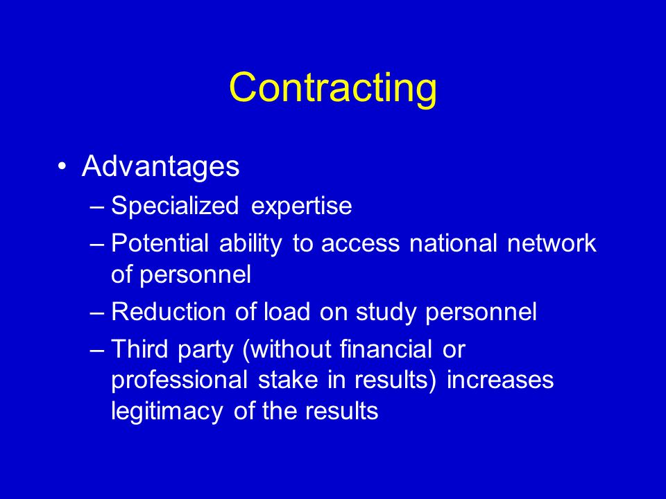 Contracting Advantages –Specialized expertise –Potential ability to access national network of personnel –Reduction of load on study personnel –Third party (without financial or professional stake in results) increases legitimacy of the results