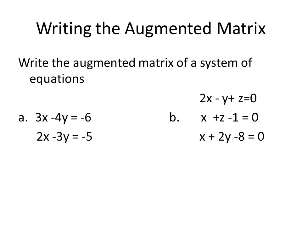 Writing the Augmented Matrix Write the augmented matrix of a system of equations 2x - y+ z=0 a.3x -4y = -6b.