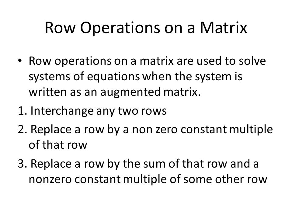 Row Operations on a Matrix Row operations on a matrix are used to solve systems of equations when the system is written as an augmented matrix.