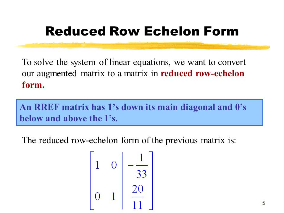 5 Reduced Row Echelon Form An RREF matrix has 1’s down its main diagonal and 0’s below and above the 1’s.