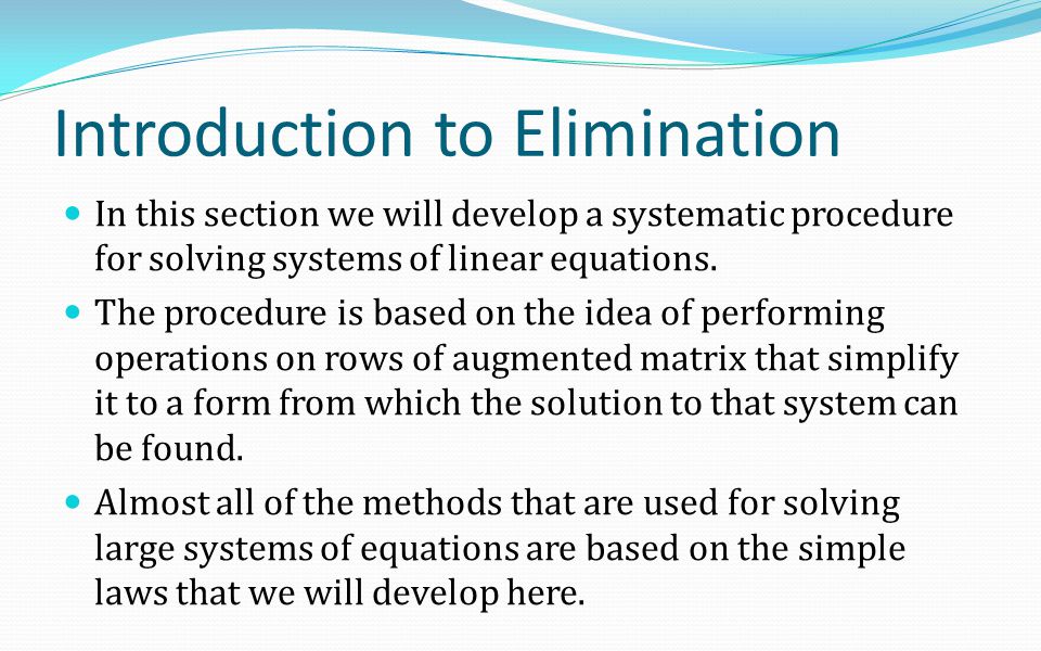 Introduction to Elimination In this section we will develop a systematic procedure for solving systems of linear equations.