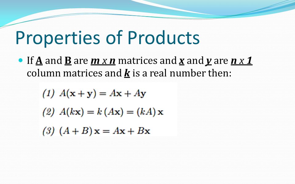 Properties of Products If A and B are m x n matrices and x and y are n x 1 column matrices and k is a real number then: