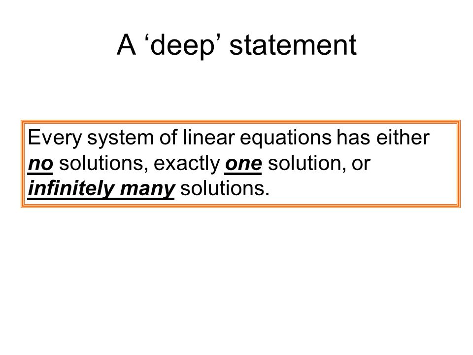 A ‘deep’ statement Every system of linear equations has either no solutions, exactly one solution, or infinitely many solutions.