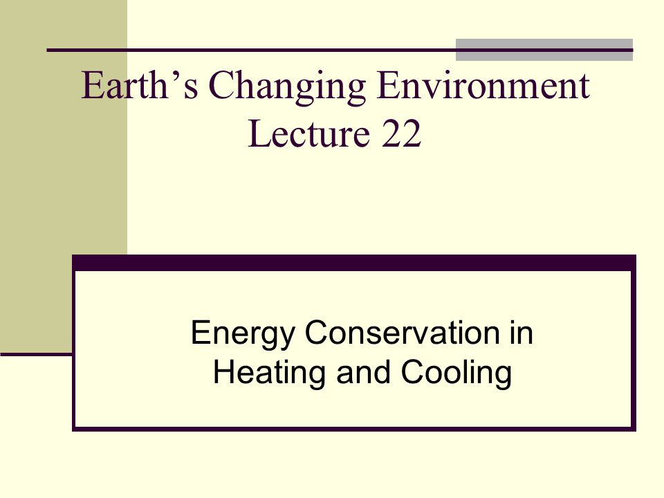 Earth’s Changing Environment Lecture 22 Energy Conservation in Heating and Cooling