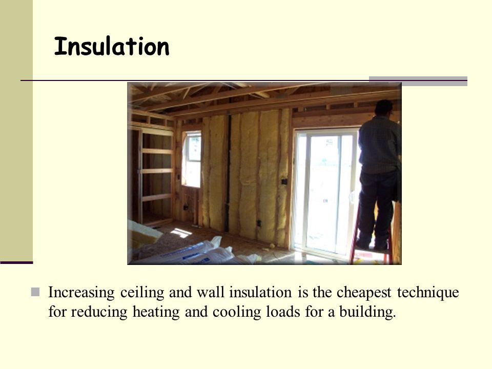 Insulation Increasing ceiling and wall insulation is the cheapest technique for reducing heating and cooling loads for a building.